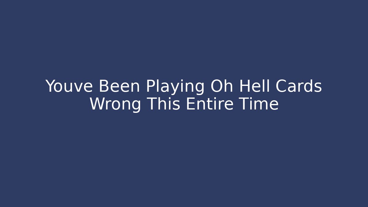 Youve Been Playing Oh Hell Cards Wrong This Entire Time - Critter Realm