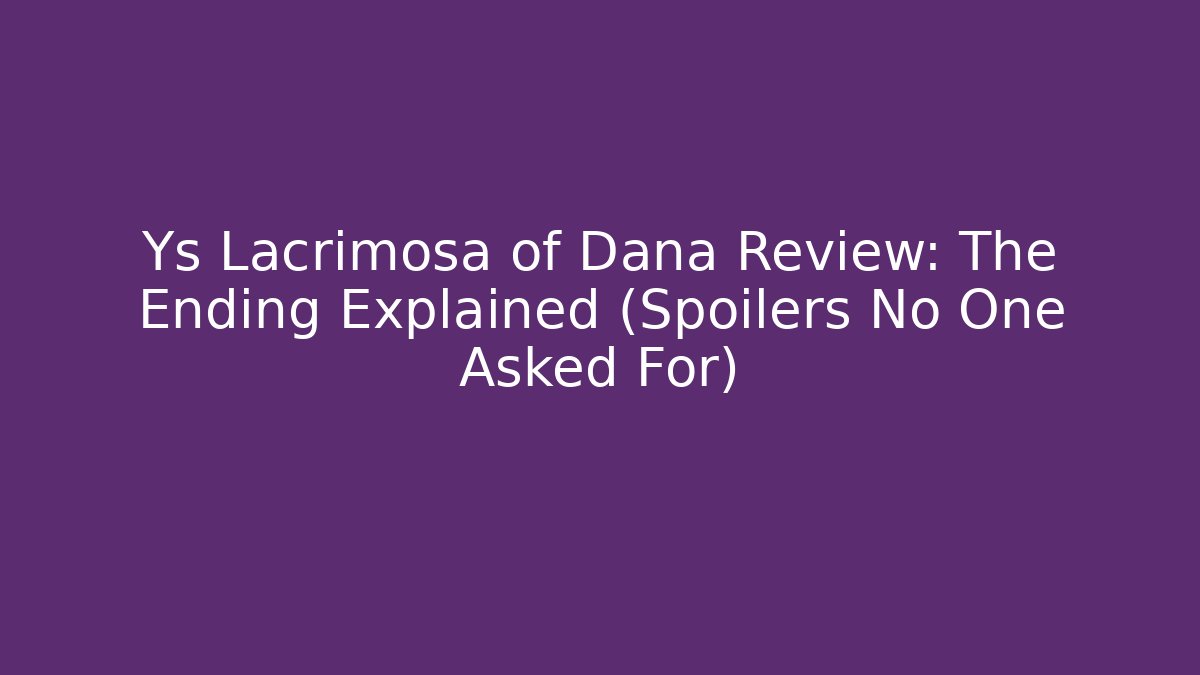 Ys Lacrimosa of Dana Review: The Ending Explained (Spoilers No One Asked For)