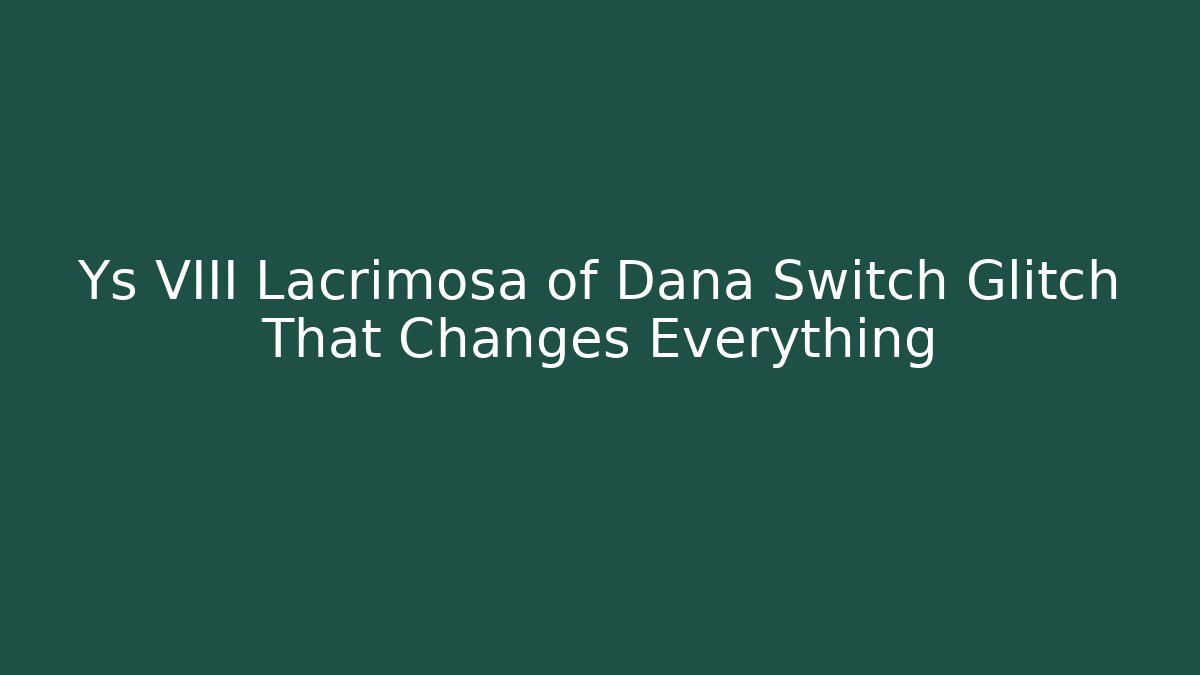 Ys VIII Lacrimosa of Dana Switch Glitch That Changes Everything