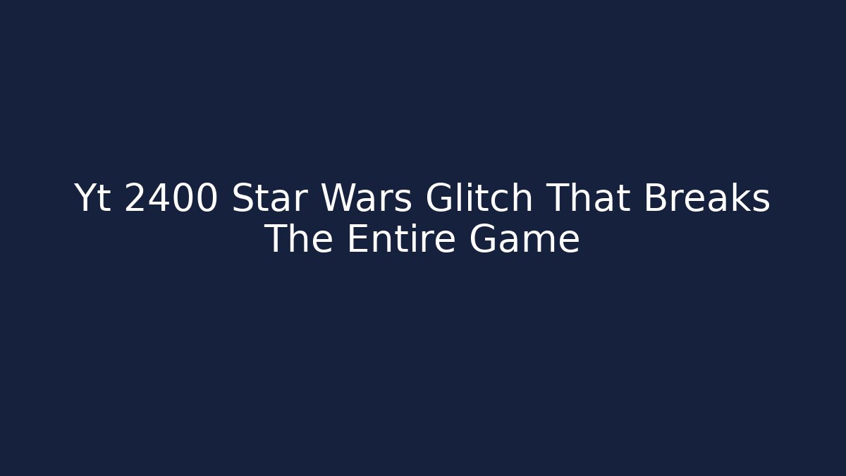 Yt 2400 Star Wars Glitch That Breaks The Entire Game
