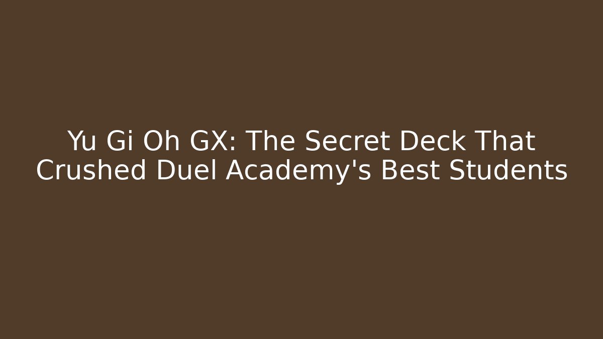 Yu Gi Oh GX: The Secret Deck That Crushed Duel Academy's Best Students