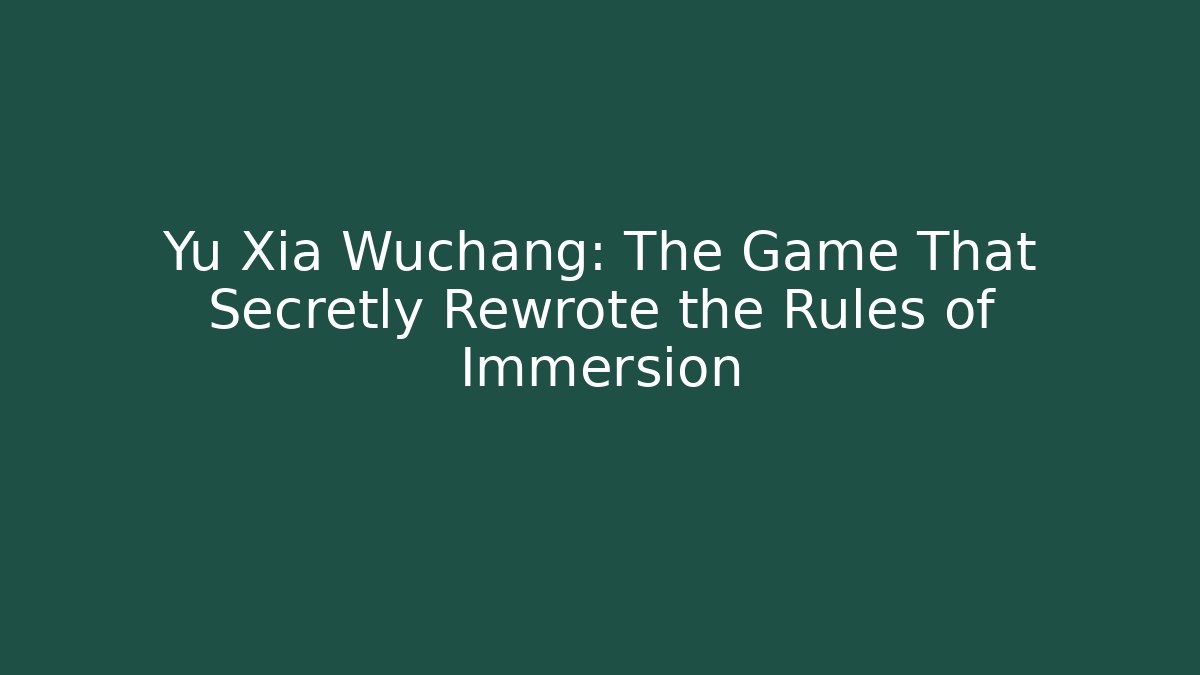 Yu Xia Wuchang: The Game That Secretly Rewrote the Rules of Immersion