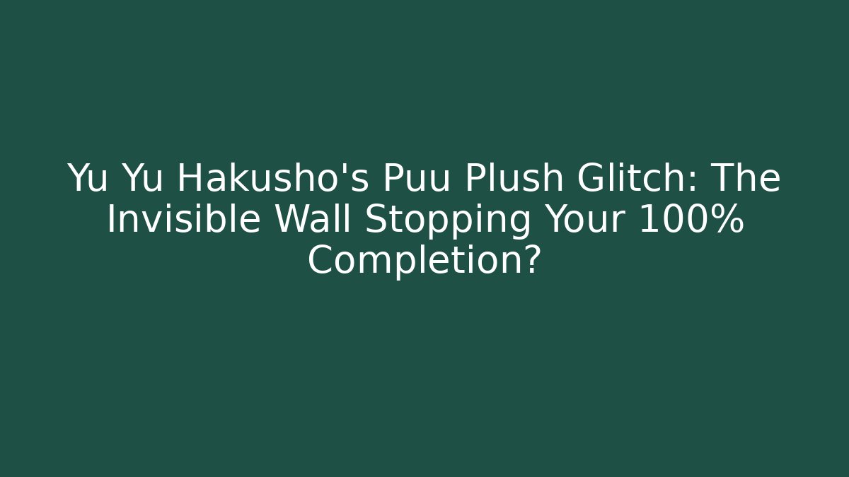Yu Yu Hakusho's Puu Plush Glitch: The Invisible Wall Stopping Your 100% Completion?