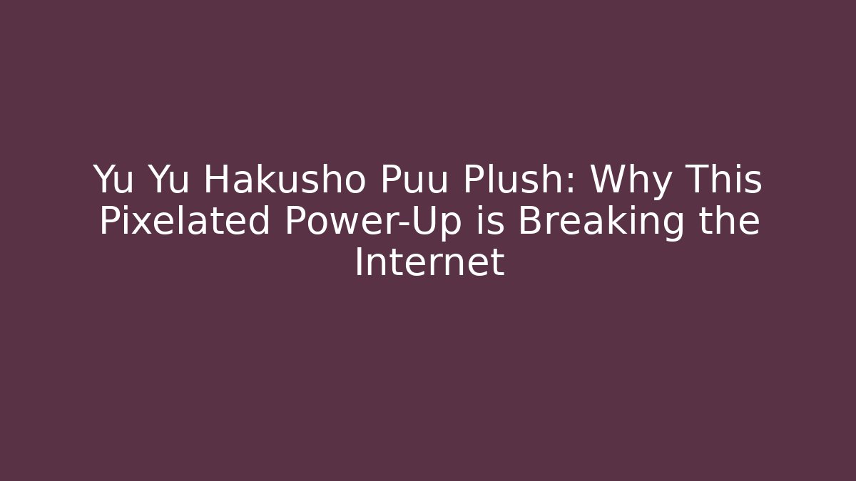 Yu Yu Hakusho Puu Plush: Why This Pixelated Power-Up is Breaking the Internet
