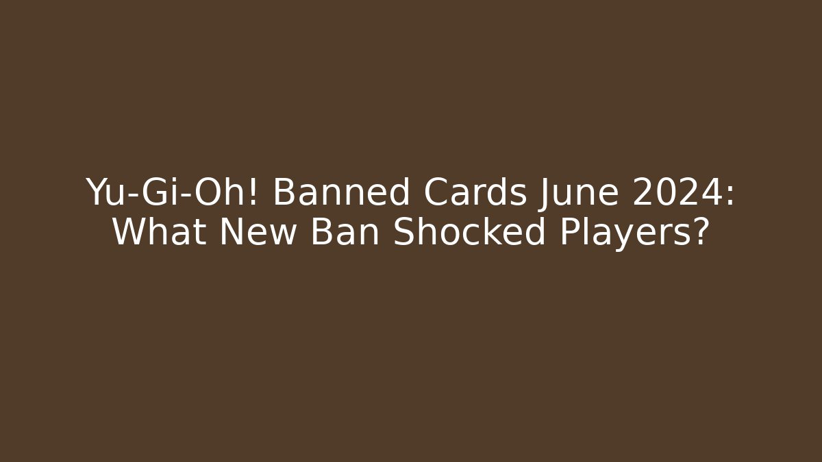 Yu-Gi-Oh! Banned Cards June 2024: What New Ban Shocked Players?
