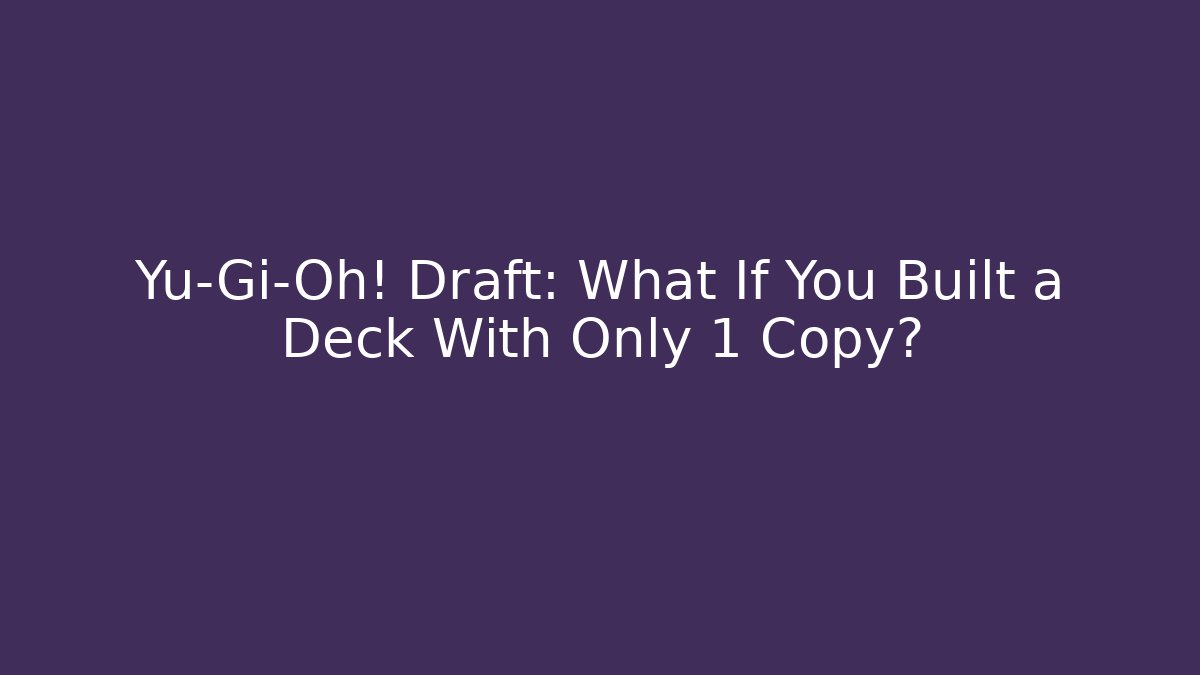 Yu-Gi-Oh! Draft: What If You Built a Deck With Only 1 Copy?