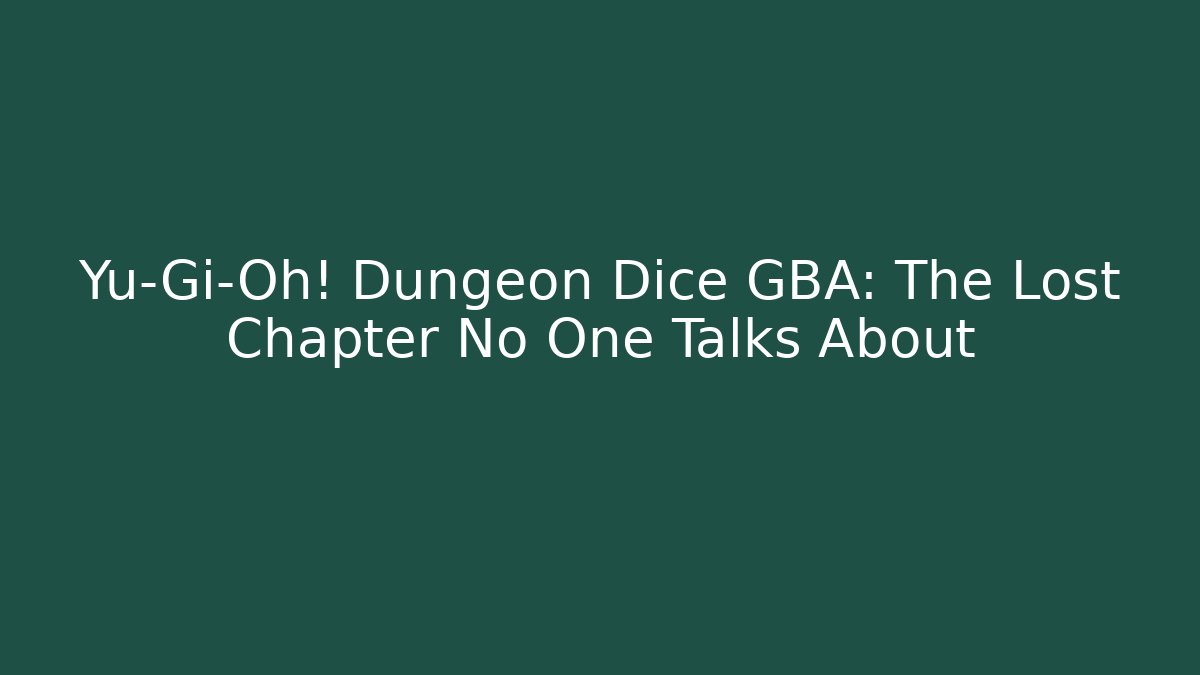 Yu-Gi-Oh! Dungeon Dice GBA: The Lost Chapter No One Talks About