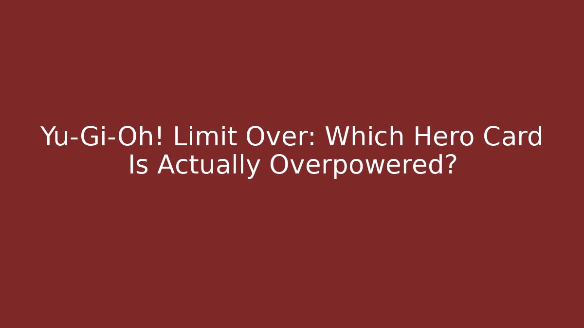 Yu-Gi-Oh! Limit Over: Which Hero Card Is Actually Overpowered?