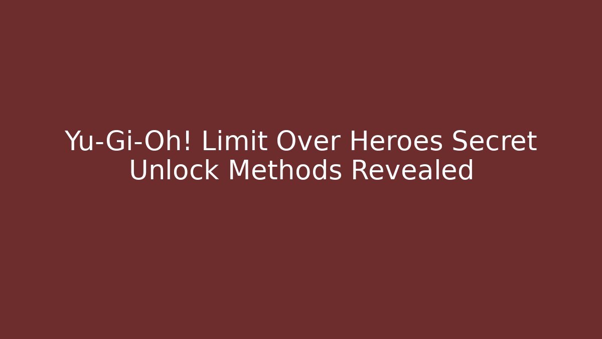 Yu-Gi-Oh! Limit Over Heroes Secret Unlock Methods Revealed