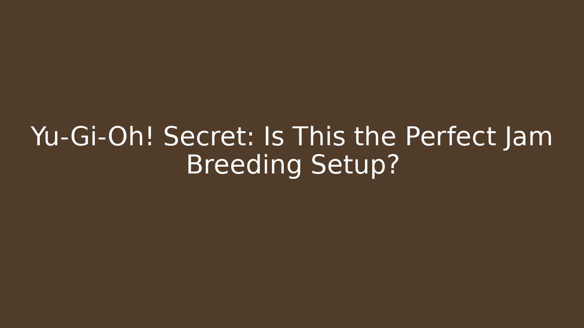Yu-Gi-Oh! Secret: Is This the Perfect Jam Breeding Setup?