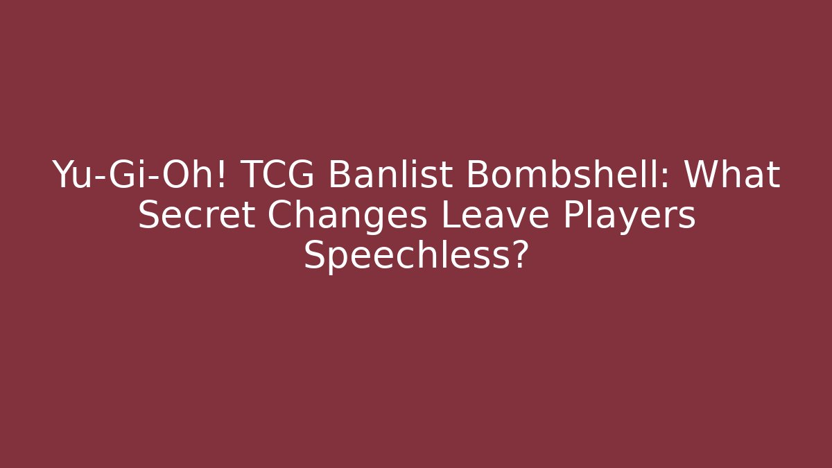 Yu-Gi-Oh! TCG Banlist Bombshell: What Secret Changes Leave Players Speechless? - Critter Realm
