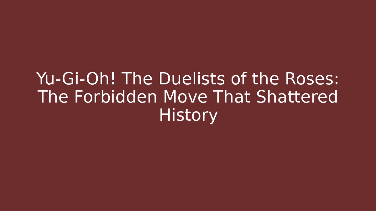 Yu-Gi-Oh! The Duelists of the Roses: The Forbidden Move That Shattered History