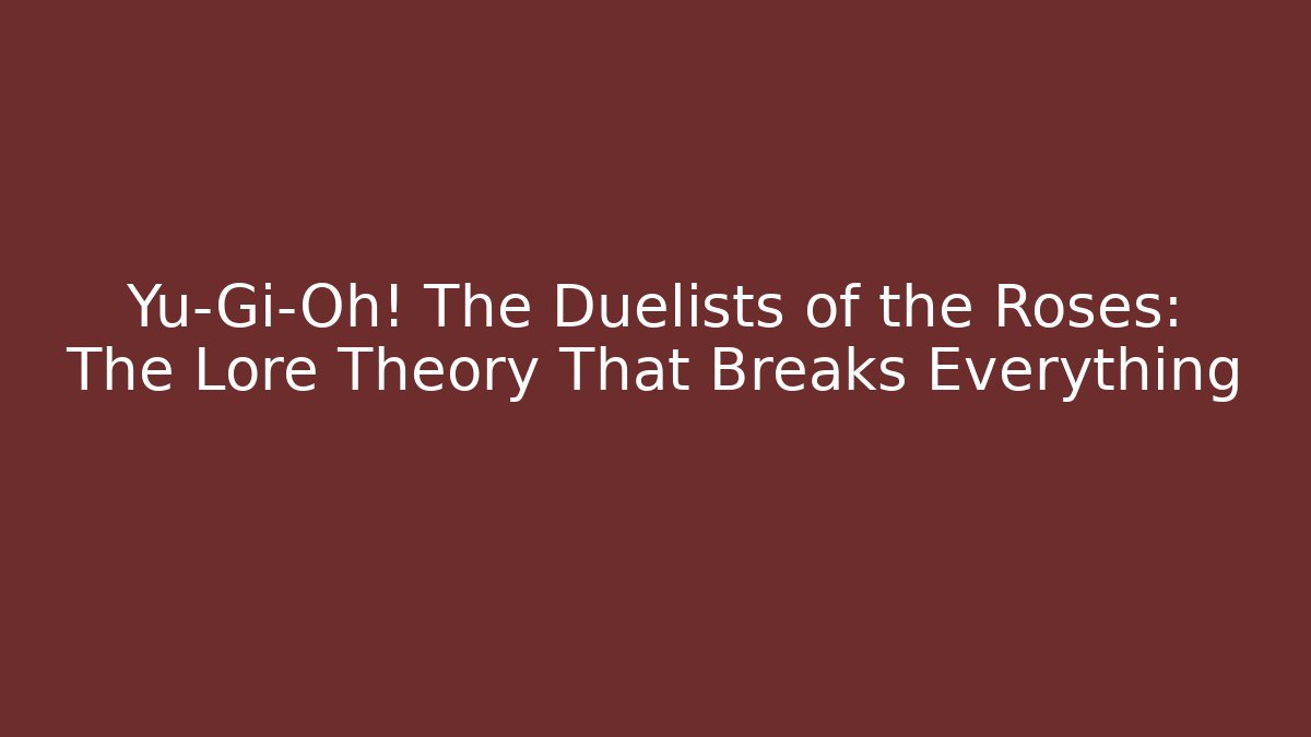 Yu-Gi-Oh! The Duelists of the Roses: The Lore Theory That Breaks Everything - Critter Realm