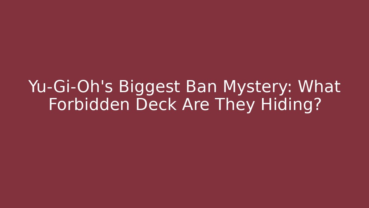 Yu-Gi-Oh's Biggest Ban Mystery: What Forbidden Deck Are They Hiding?