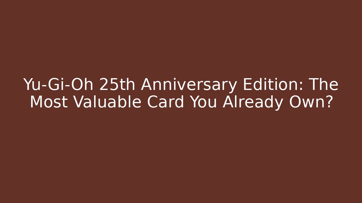 Yu-Gi-Oh 25th Anniversary Edition: The Most Valuable Card You Already Own?