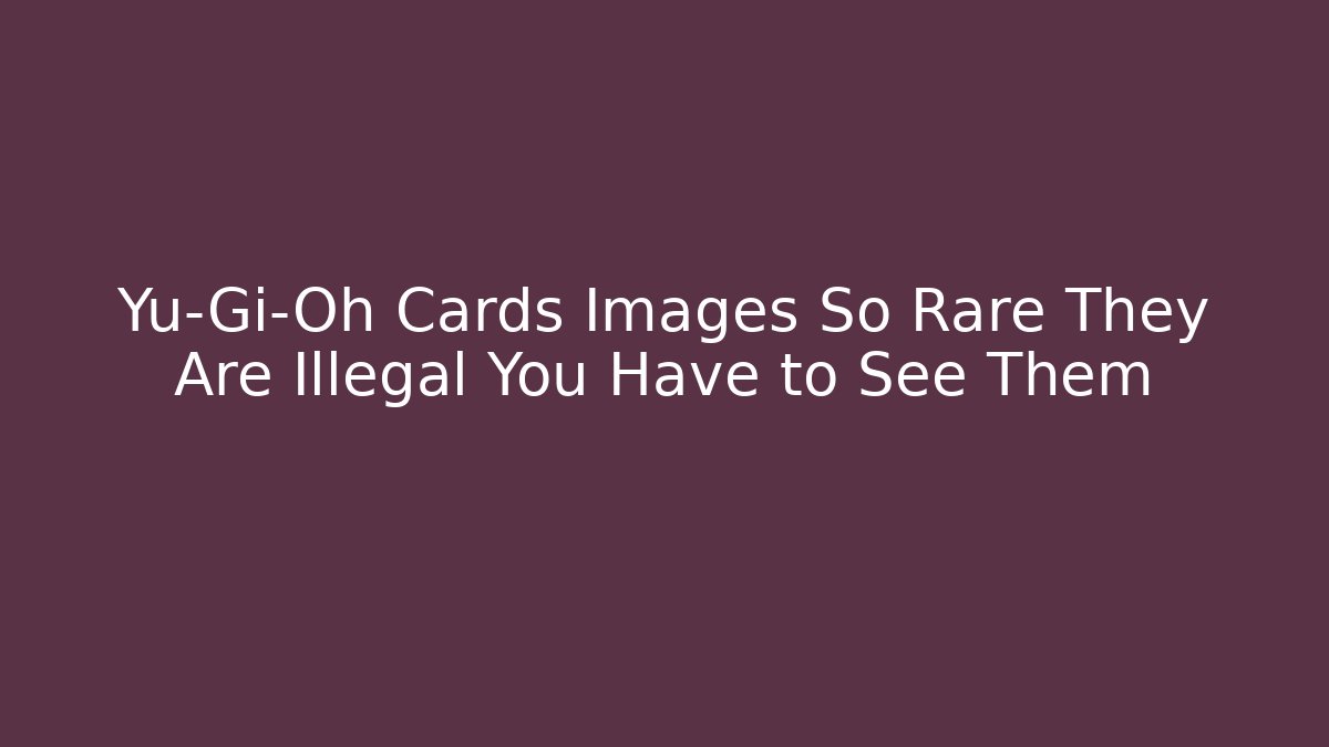 Yu-Gi-Oh Cards Images So Rare They Are Illegal You Have to See Them