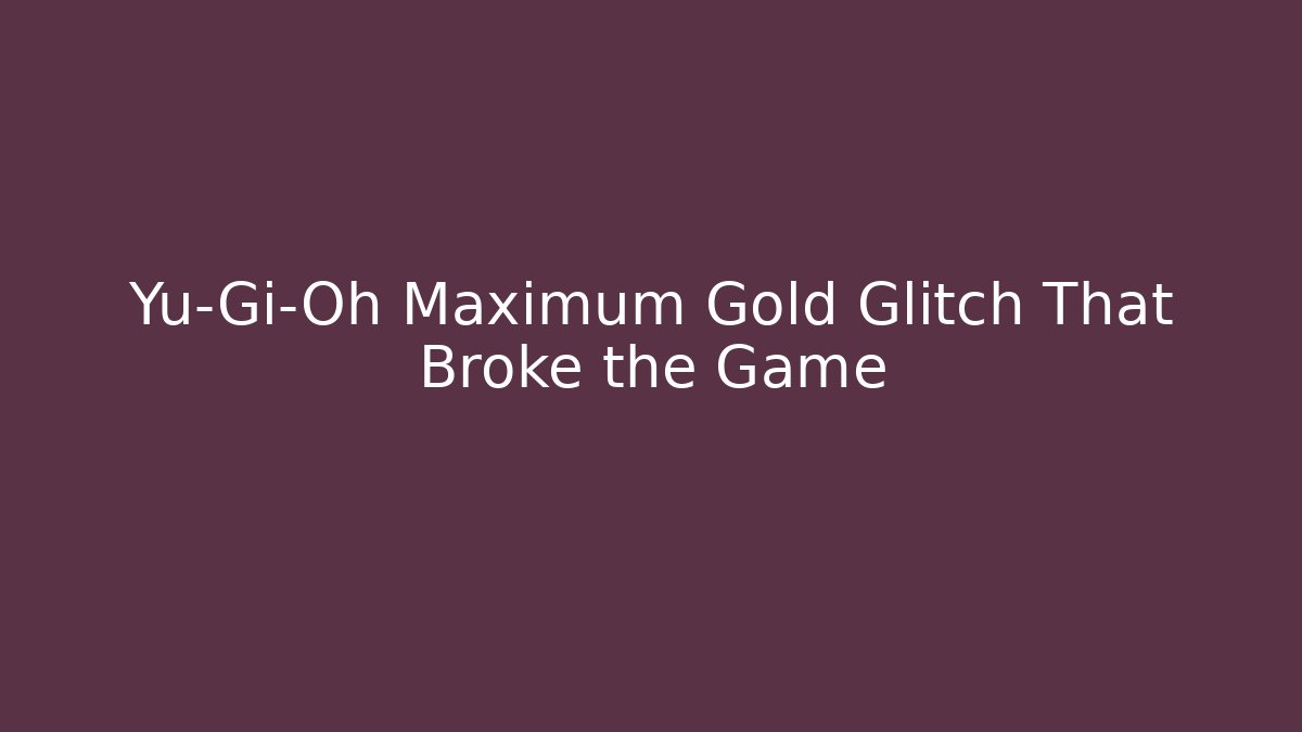 Yu-Gi-Oh Maximum Gold Glitch That Broke the Game