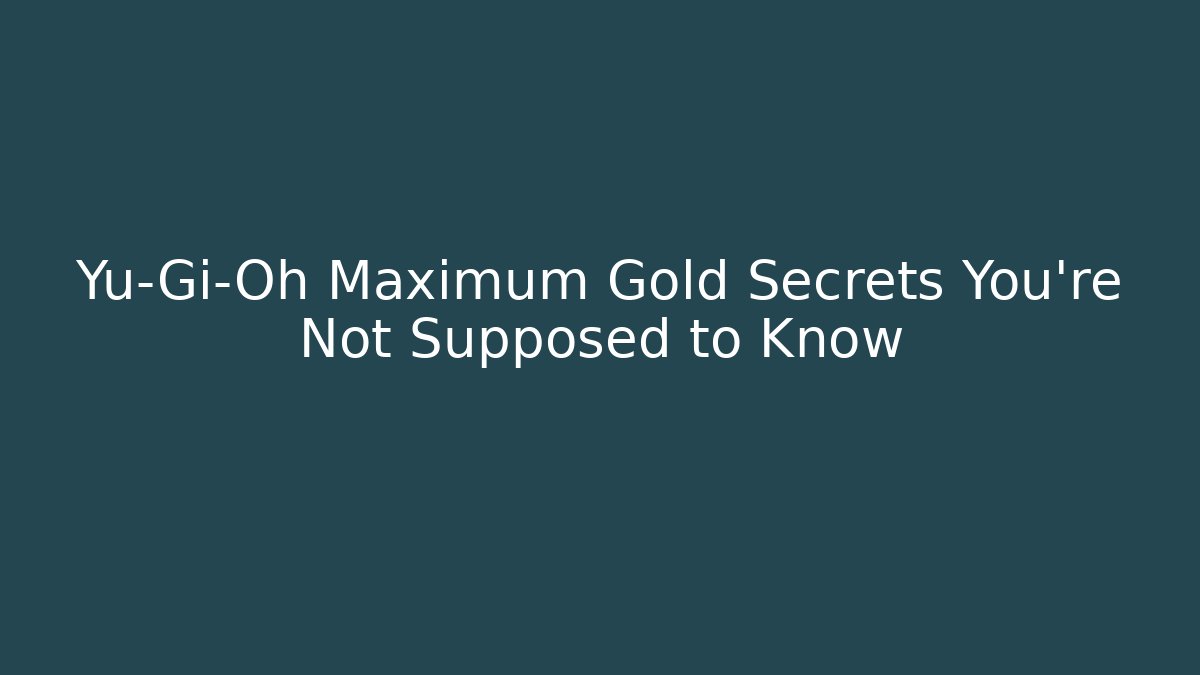 Yu-Gi-Oh Maximum Gold Secrets You're Not Supposed to Know