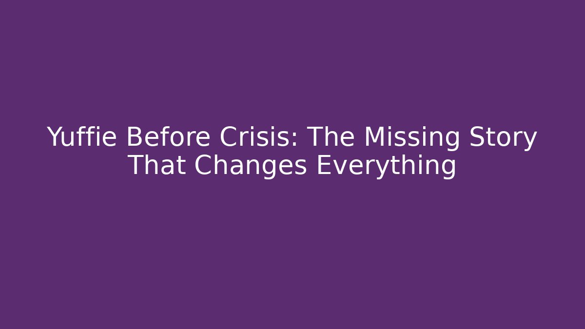 Yuffie Before Crisis: The Missing Story That Changes Everything