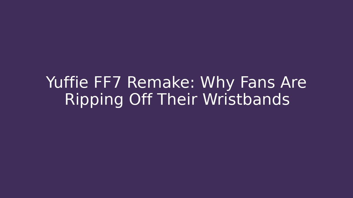 Yuffie FF7 Remake: Why Fans Are Ripping Off Their Wristbands