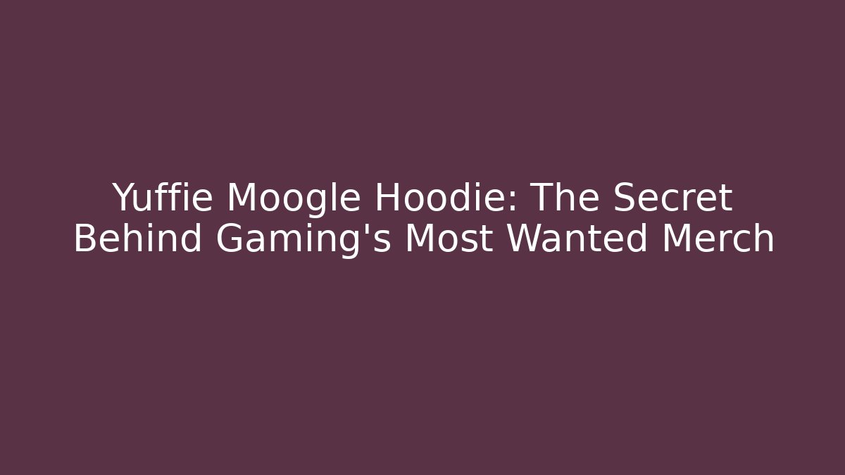 Yuffie Moogle Hoodie: The Secret Behind Gaming's Most Wanted Merch
