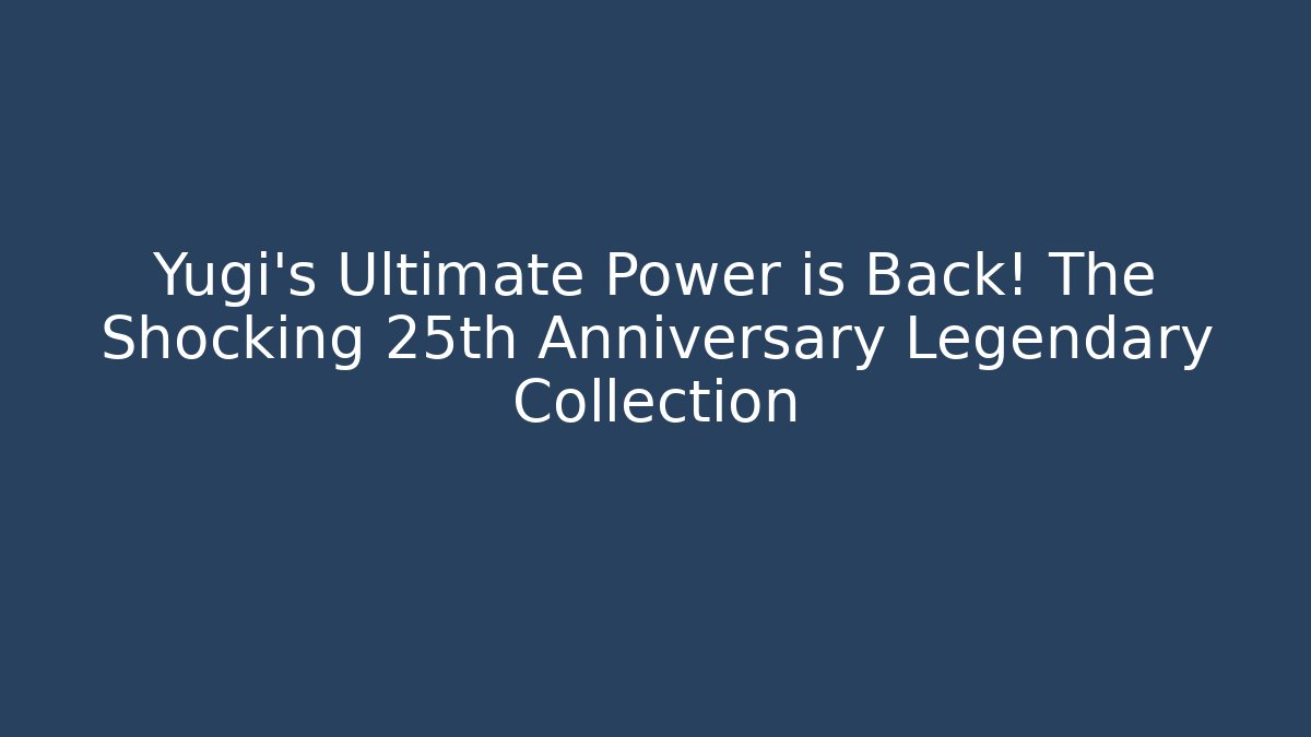 Yugi's Ultimate Power is Back! The Shocking 25th Anniversary Legendary Collection