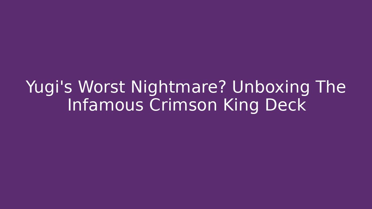 Yugi’s Worst Nightmare? Unboxing The Infamous Crimson King Deck