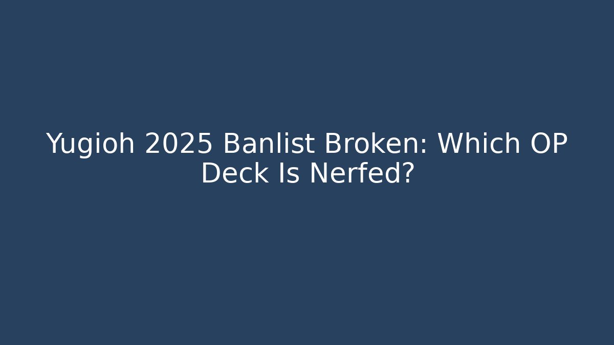 Yugioh 2025 Banlist Broken: Which OP Deck Is Nerfed?