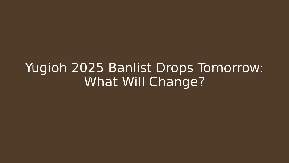 Yugioh 2025 Banlist Drops Tomorrow: What Will Change?