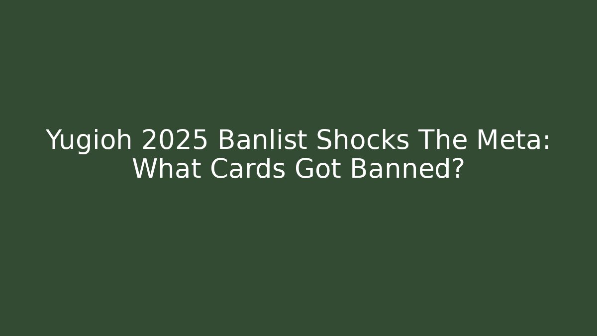 Yugioh 2025 Banlist Shocks The Meta: What Cards Got Banned?