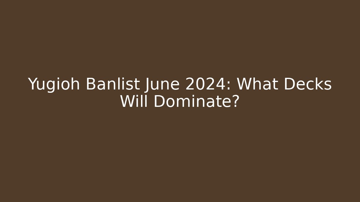 Yugioh Banlist June 2024: What Decks Will Dominate?