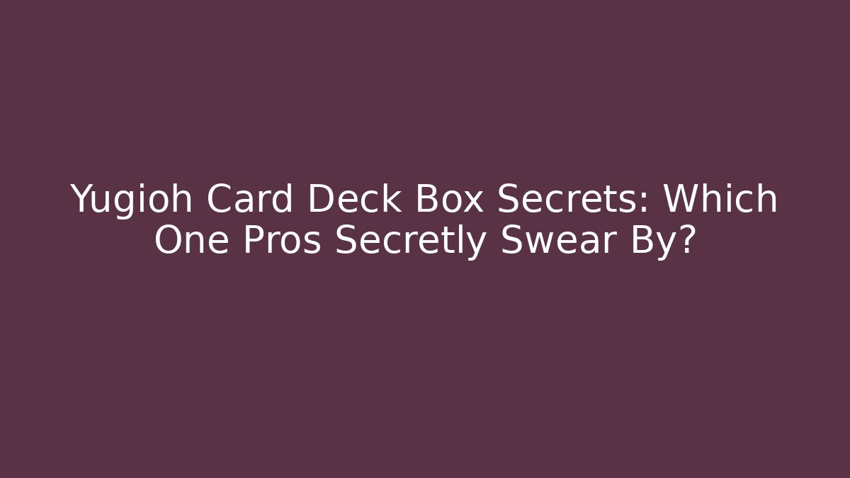 Yugioh Card Deck Box Secrets: Which One Pros Secretly Swear By?