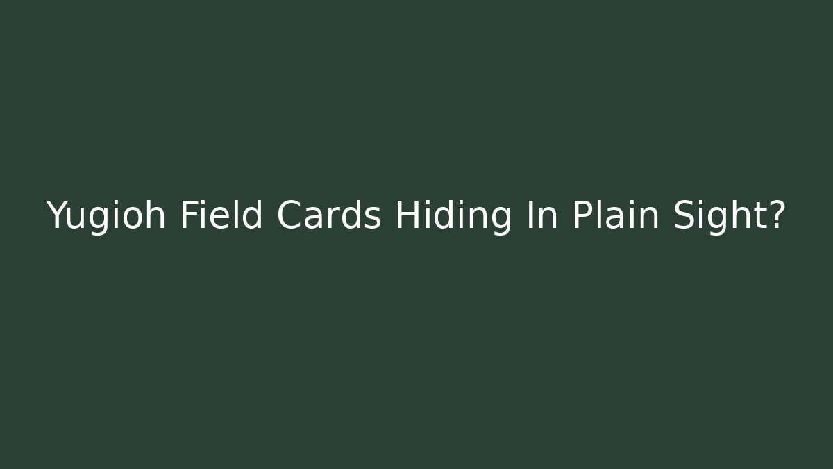 Yugioh Field Cards Hiding In Plain Sight?