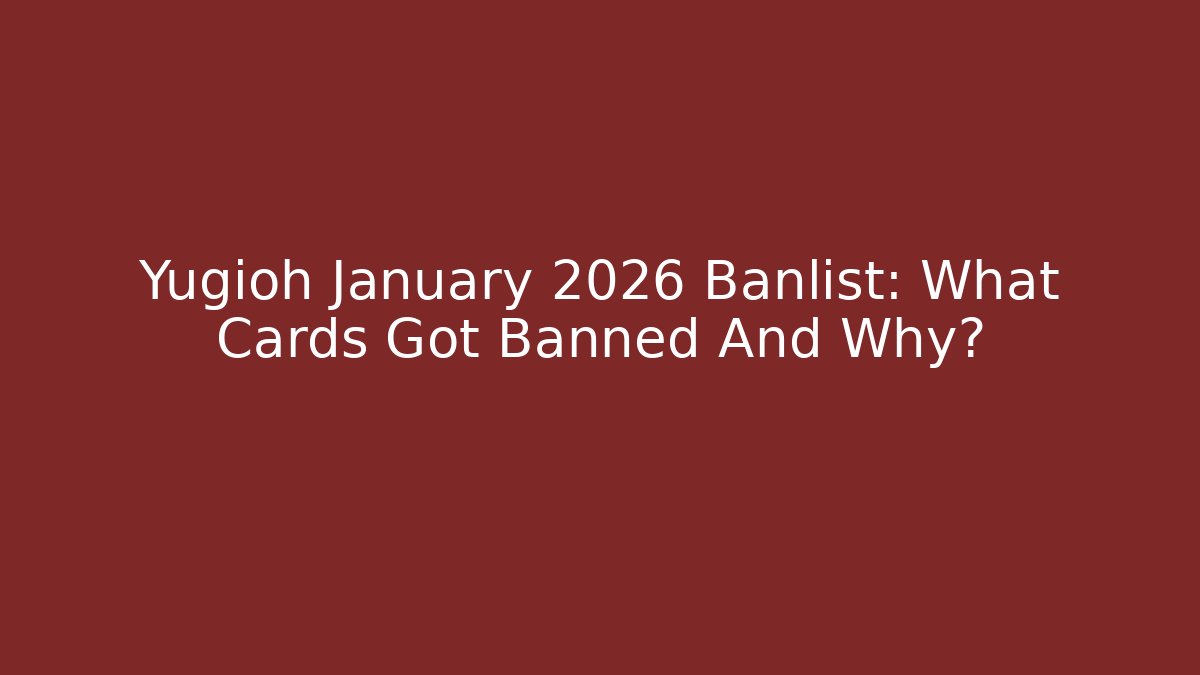 Yugioh January 2026 Banlist: What Cards Got Banned And Why?