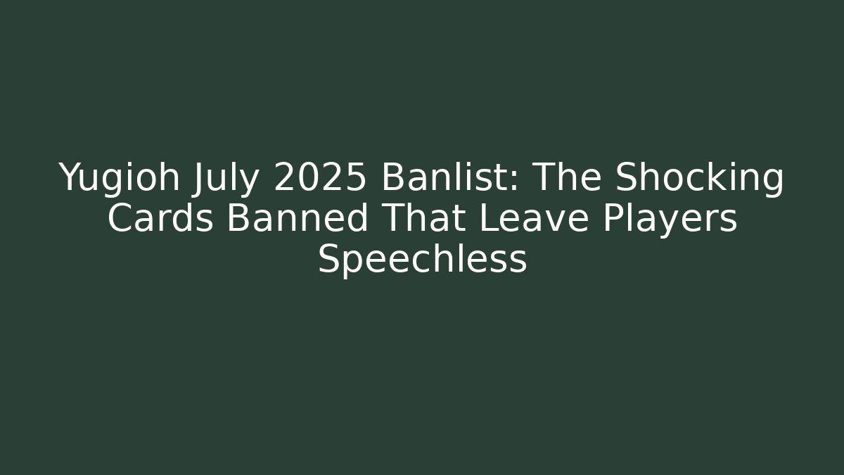 Yugioh July 2025 Banlist: The Shocking Cards Banned That Leave Players Speechless