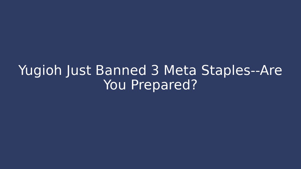 Yugioh Just Banned 3 Meta Staples—Are You Prepared?