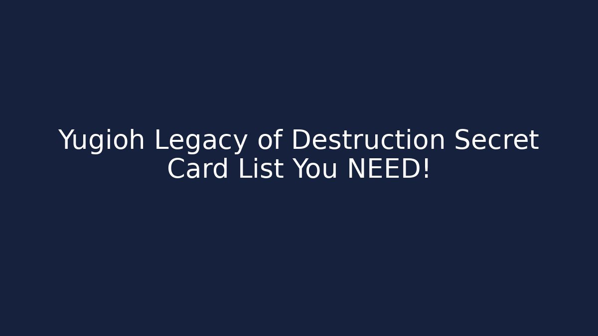 Yugioh Legacy of Destruction Secret Card List You NEED!