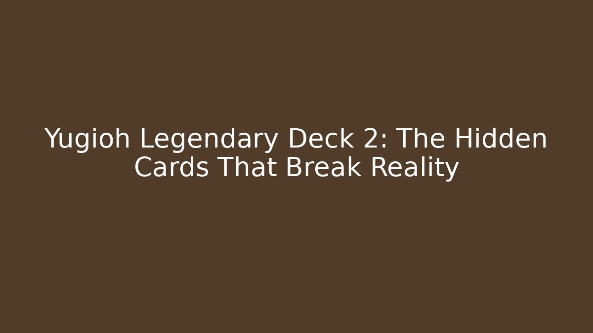 Yugioh Legendary Deck 2: The Hidden Cards That Break Reality