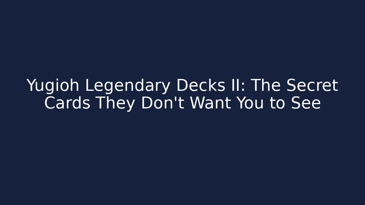 Yugioh Legendary Decks II: The Secret Cards They Don’t Want You to See