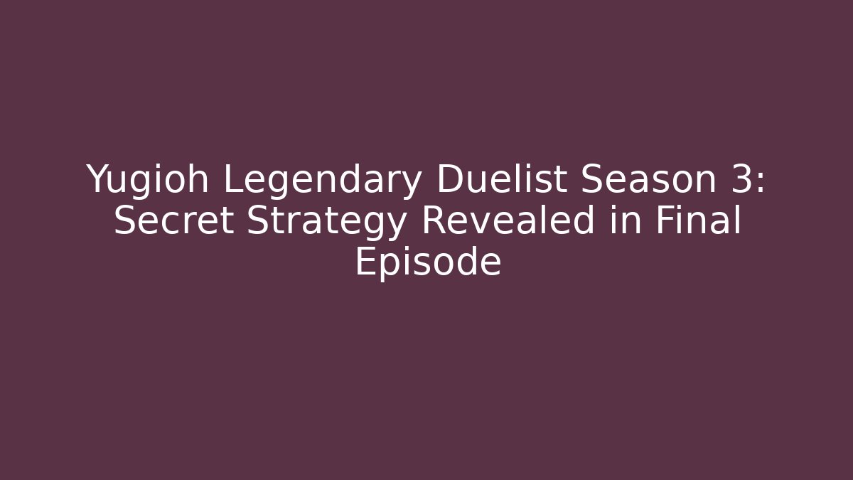 Yugioh Legendary Duelist Season 3: Secret Strategy Revealed in Final Episode