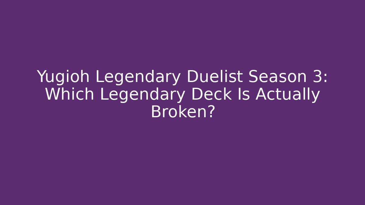 Yugioh Legendary Duelist Season 3: Which Legendary Deck Is Actually Broken?