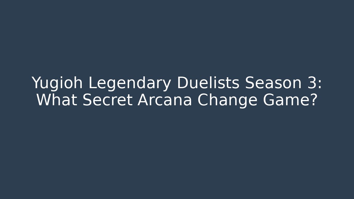 Yugioh Legendary Duelists Season 3: What Secret Arcana Change Game?