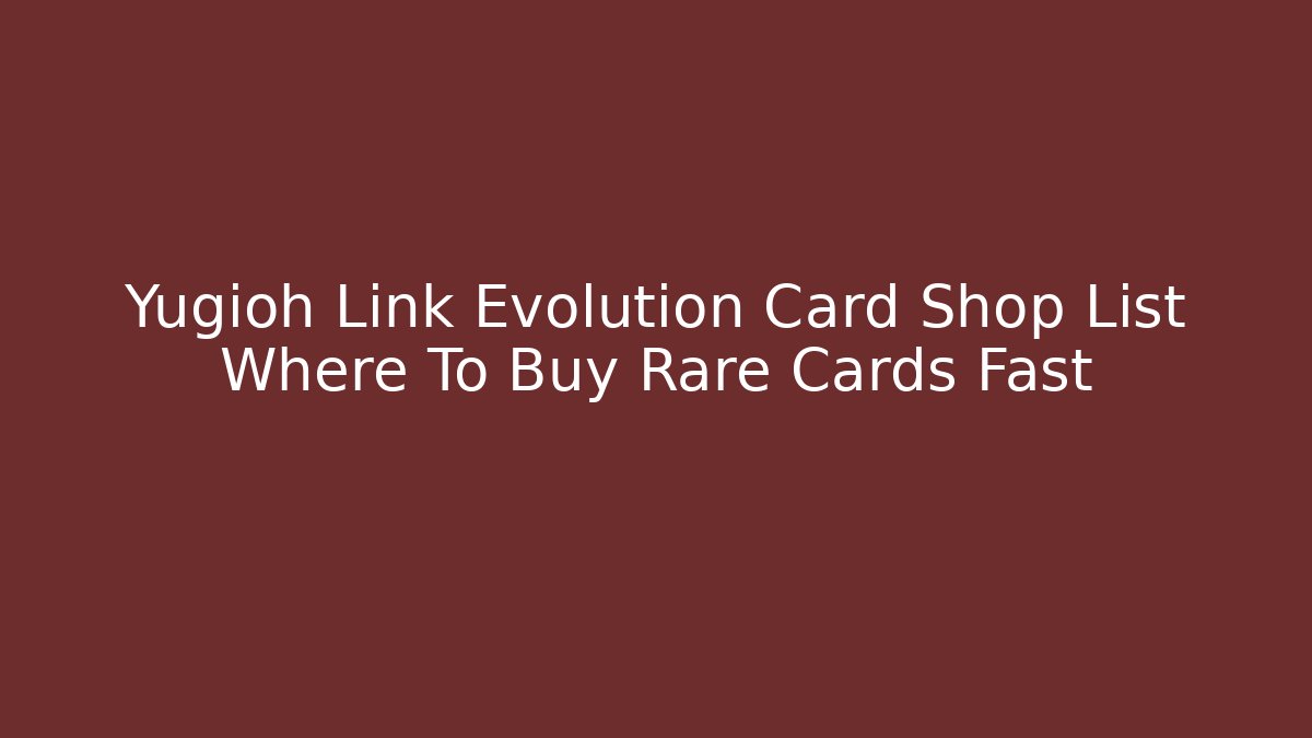 Yugioh Link Evolution Card Shop List Where To Buy Rare Cards Fast