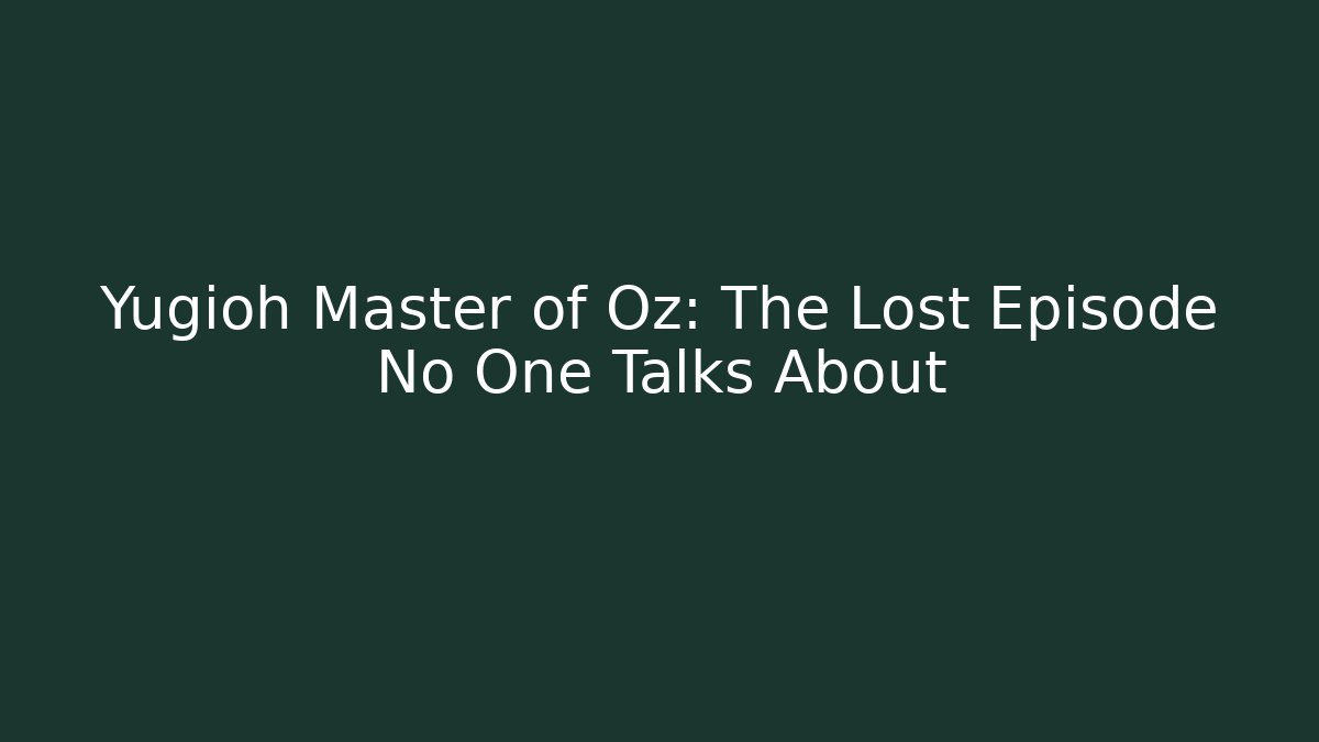 Yugioh Master of Oz: The Lost Episode No One Talks About