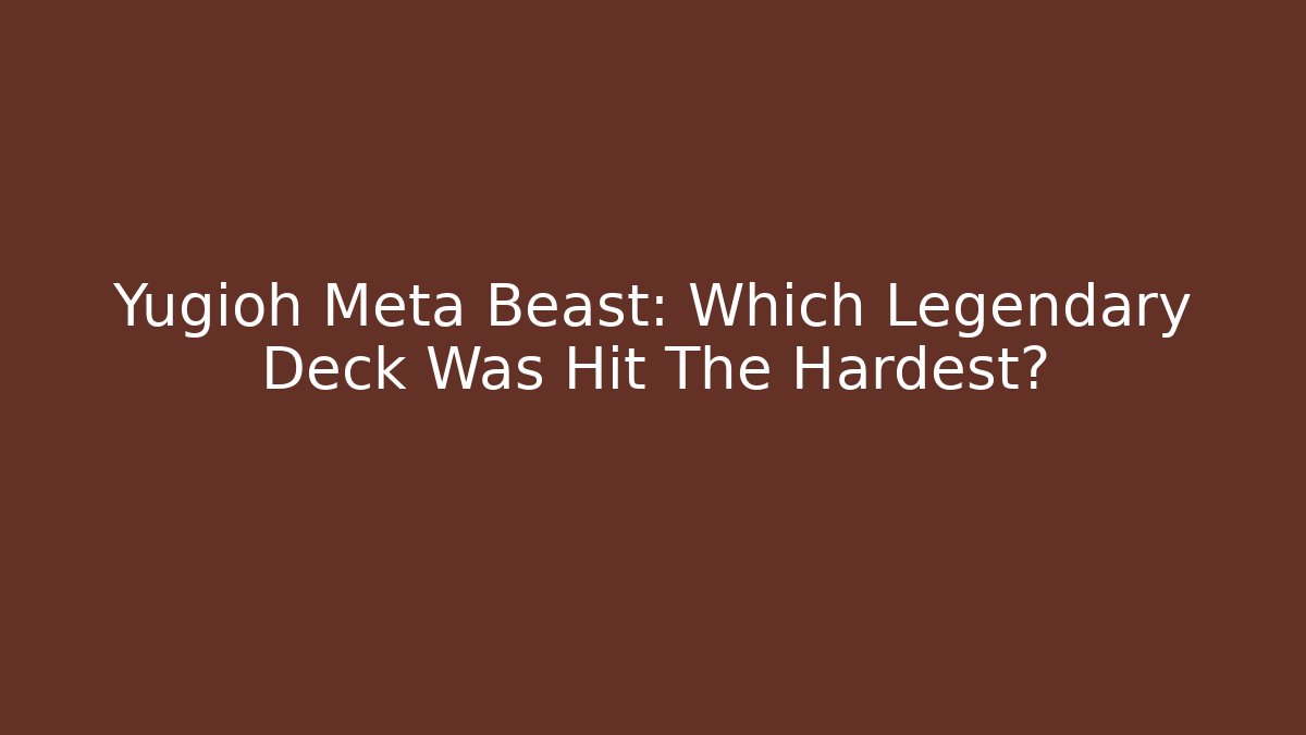 Yugioh Meta Beast: Which Legendary Deck Was Hit The Hardest?