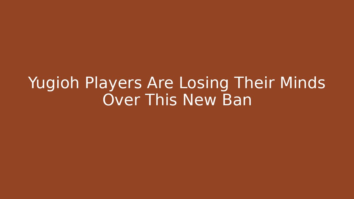 Yugioh Players Are Losing Their Minds Over This New Ban
