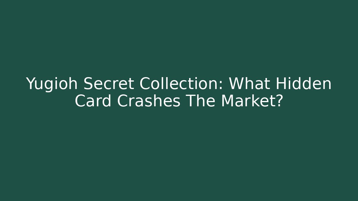 Yugioh Secret Collection: What Hidden Card Crashes The Market?