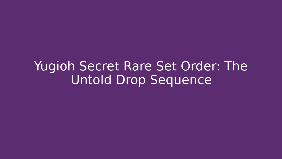 Yugioh Secret Rare Set Order: The Untold Drop Sequence