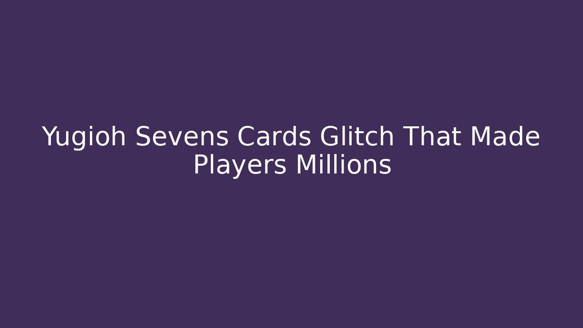 Yugioh Sevens Cards Glitch That Made Players Millions