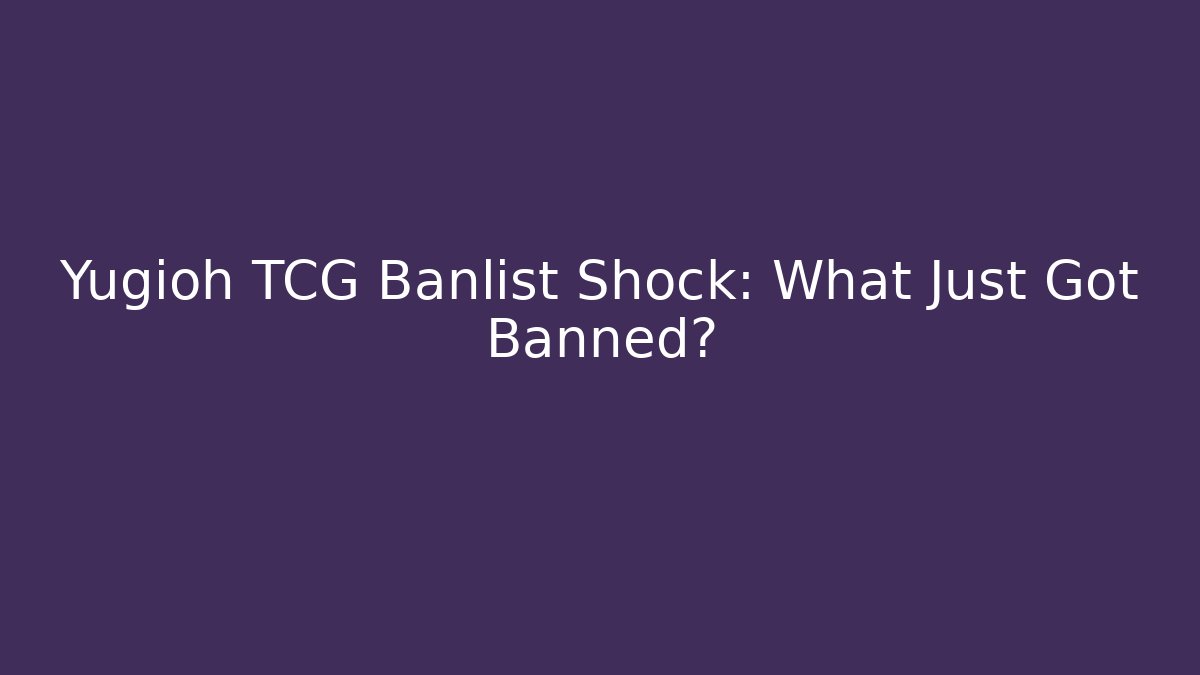 Yugioh TCG Banlist Shock: What Just Got Banned?